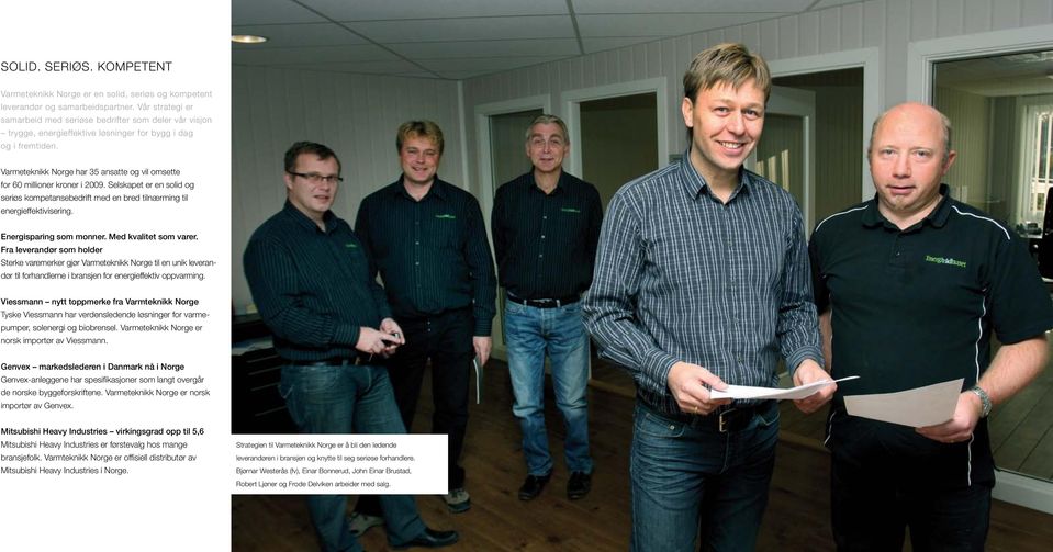 Varmeteknikk Norge har 35 ansatte og vil omsette for 60 millioner kroner i 2009. Selskapet er en solid og seriøs kompetansebedrift med en bred tilnærming til energieffektivisering.