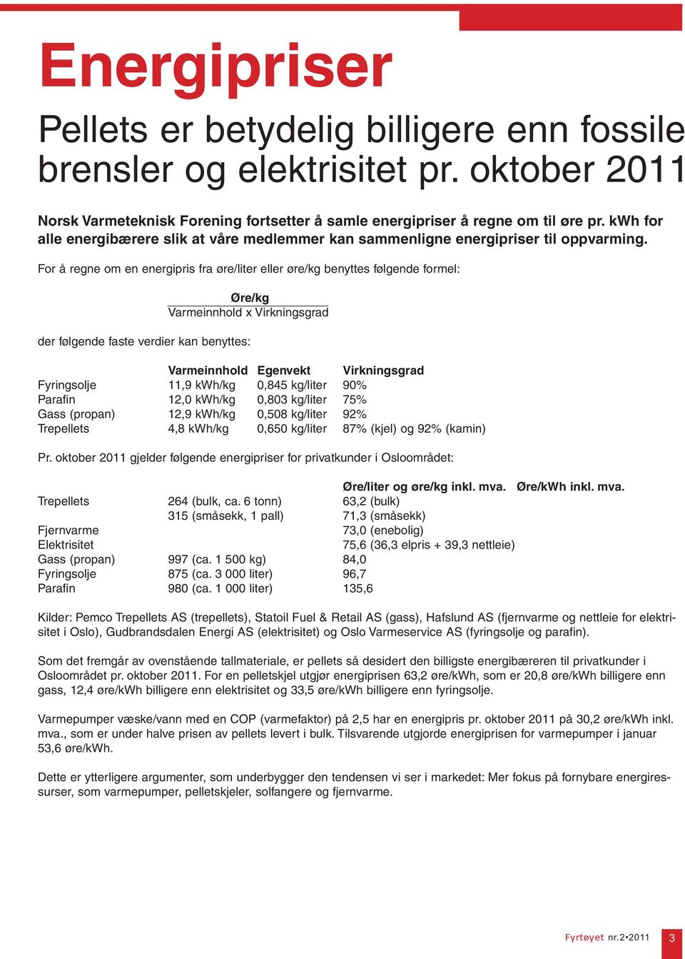 For å regne om en energipris fra øre/liter eller øre/kg benyttes følgende formel: Øre/kg Varmeinnhold x Virkningsgrad der følgende faste verdier kan benyttes: Varmeinnhold Egenvekt Virkningsgrad