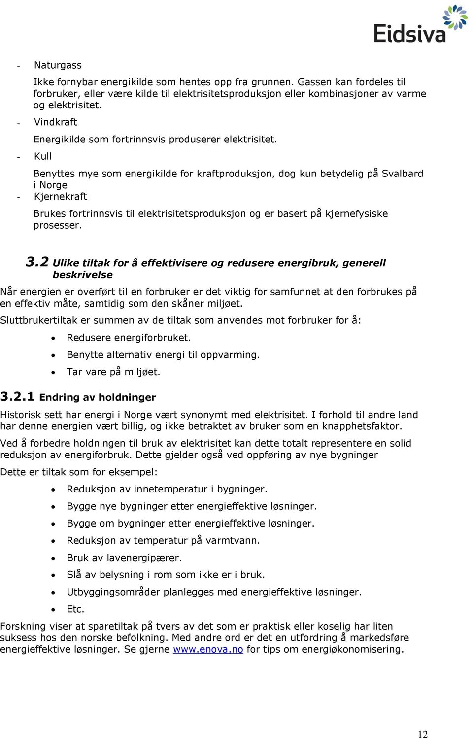 - Kull Benyttes mye som energikilde for kraftproduksjon, dog kun betydelig på Svalbard i Norge - Kjernekraft Brukes fortrinnsvis til elektrisitetsproduksjon og er basert på kjernefysiske prosesser. 3.