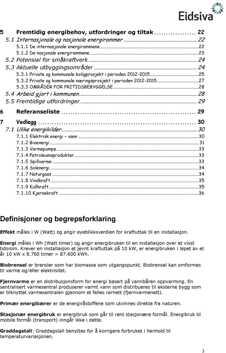 .. 27 5.3.3 OMRÅDER FOR FRITIDSBEBYGGELSE... 28 5.4 Arbeid gjort i kommunen... 28 5.5 Fremtidige utfordringer... 29 6 Referanseliste... 29 7 Vedlegg... 30 7.1 Ulike energikilder... 30 7.1.1 Elektrisk energi vann.