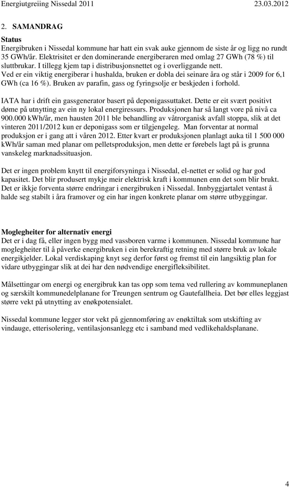 Ved er ein viktig energiberar i hushalda, bruken er dobla dei seinare åra og står i 2009 for 6,1 GWh (ca 16 %). Bruken av parafin, gass og fyringsolje er beskjeden i forhold.