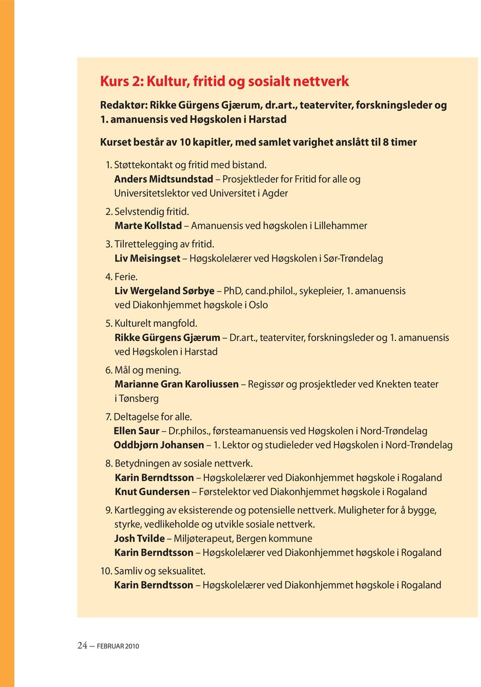 Anders Midtsundstad Prosjektleder for Fritid for alle og Universitetslektor ved Universitet i Agder 2. Selvstendig fritid. Marte Kollstad Amanuensis ved høgskolen i Lillehammer 3.