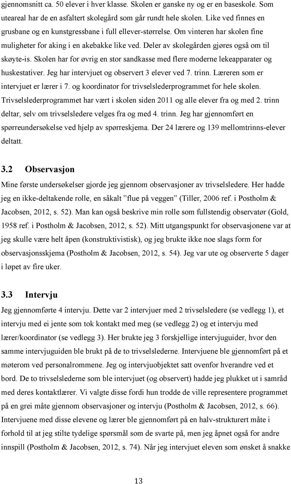 Skolen har for øvrig en stor sandkasse med flere moderne lekeapparater og huskestativer. Jeg har intervjuet og observert 3 elever ved 7. trinn. Læreren som er intervjuet er lærer i 7.