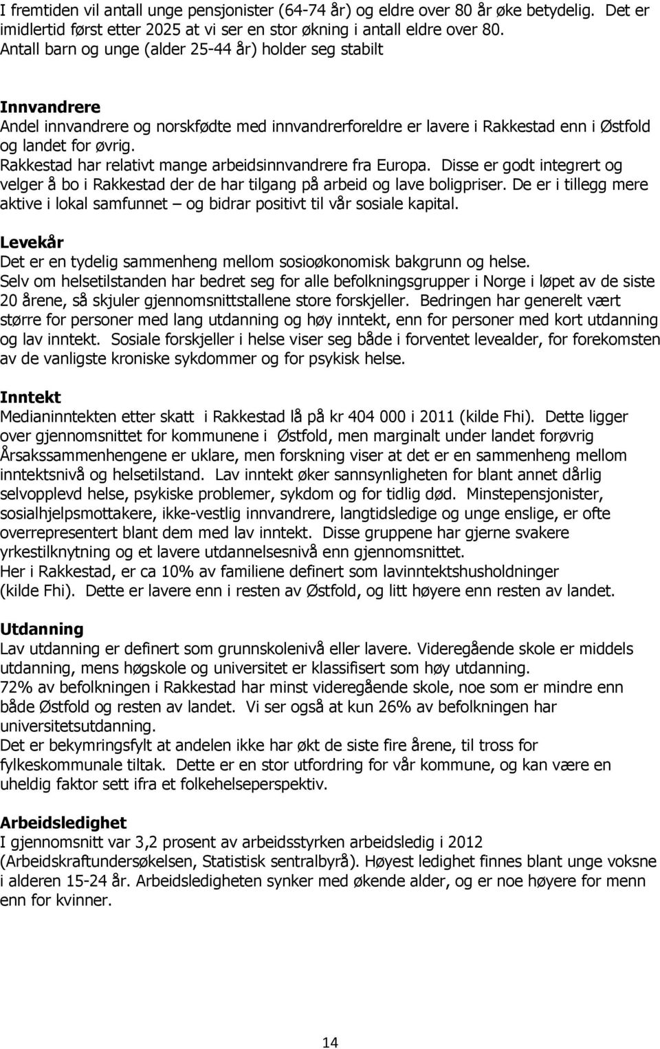 Rakkestad har relativt mange arbeidsinnvandrere fra Europa. Disse er godt integrert og velger å bo i Rakkestad der de har tilgang på arbeid og lave boligpriser.