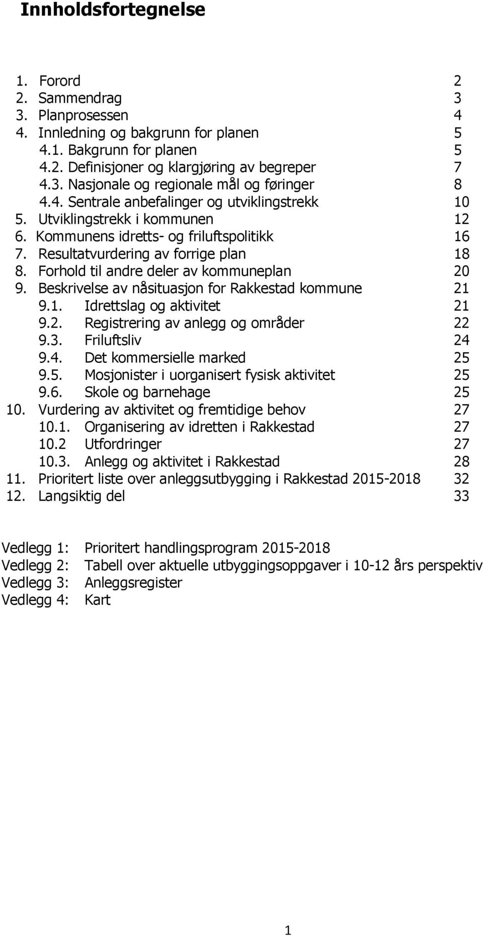 Forhold til andre deler av kommuneplan 20 9. Beskrivelse av nåsituasjon for Rakkestad kommune 21 9.1. Idrettslag og aktivitet 21 9.2. Registrering av anlegg og områder 22 9.3. Friluftsliv 24 