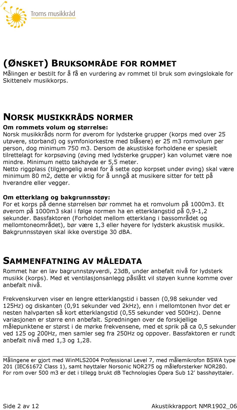 per person, dog minimum 750 m3. Dersom de akustiske forholdene er spesielt tilrettelagt for korpsøving (øving med lydsterke grupper) kan volumet være noe mindre. Minimum netto takhøyde er 5,5 meter.