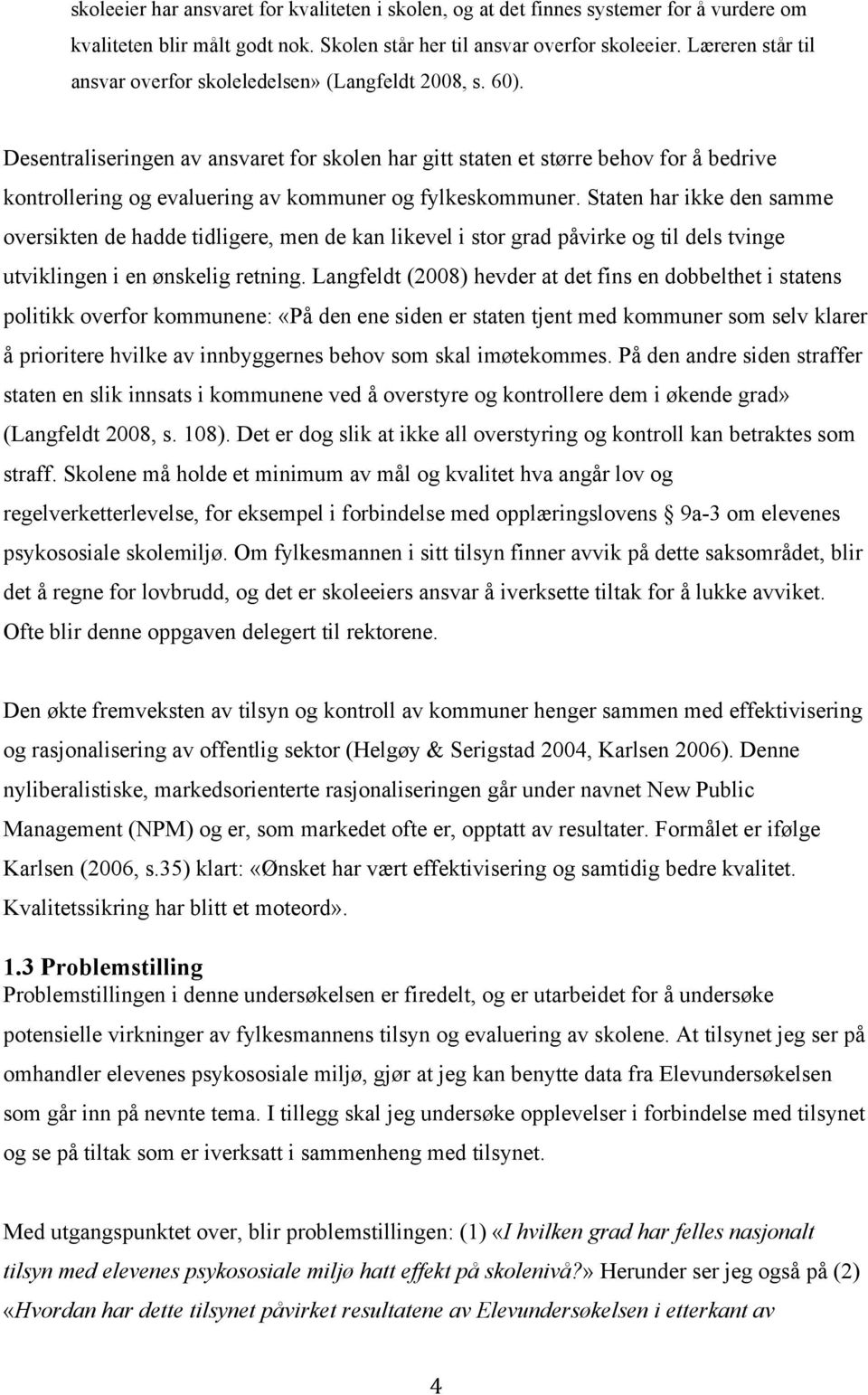 Desentraliseringen av ansvaret for skolen har gitt staten et større behov for å bedrive kontrollering og evaluering av kommuner og fylkeskommuner.