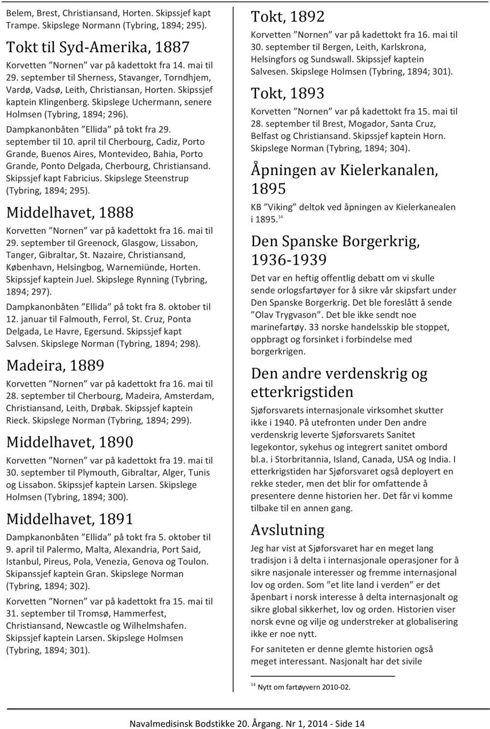 Dampkanonbåten Ellida på tokt fra 29. september til 10. april til Cherbourg, Cadiz, Porto Grande, Buenos Aires, Montevideo, Bahia, Porto Grande, Ponto Delgada, Cherbourg, Christiansand.