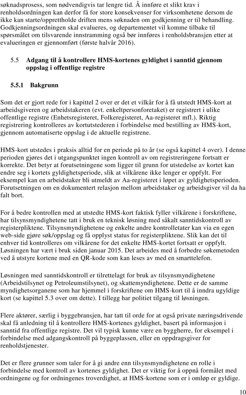 Godkjenningsordningen skal evalueres, og departementet vil komme tilbake til spørsmålet om tilsvarende innstramming også bør innføres i renholdsbransjen etter at evalueringen er gjennomført (første