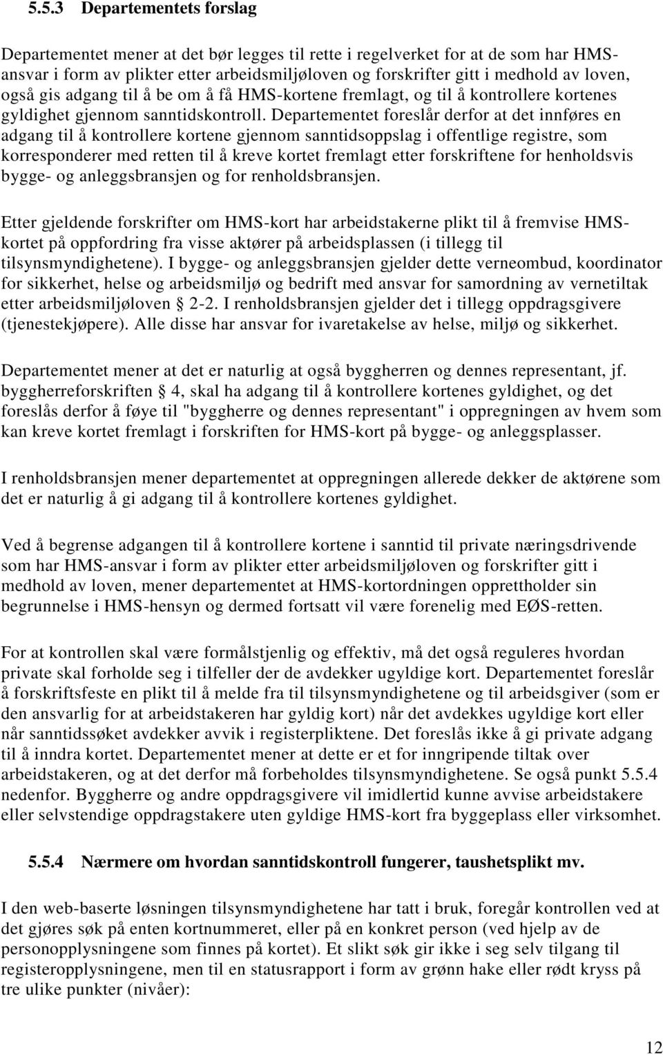 Departementet foreslår derfor at det innføres en adgang til å kontrollere kortene gjennom sanntidsoppslag i offentlige registre, som korresponderer med retten til å kreve kortet fremlagt etter