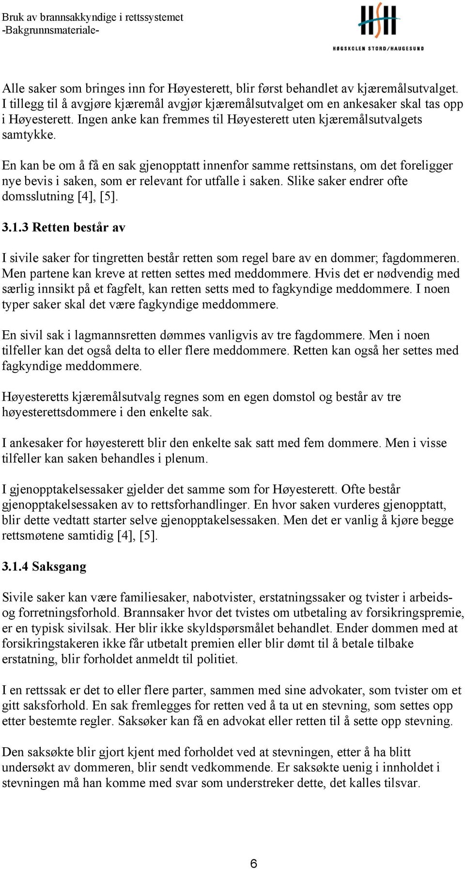 En kan be om å få en sak gjenopptatt innenfor samme rettsinstans, om det foreligger nye bevis i saken, som er relevant for utfalle i saken. Slike saker endrer ofte domsslutning [4], [5]. 3.1.