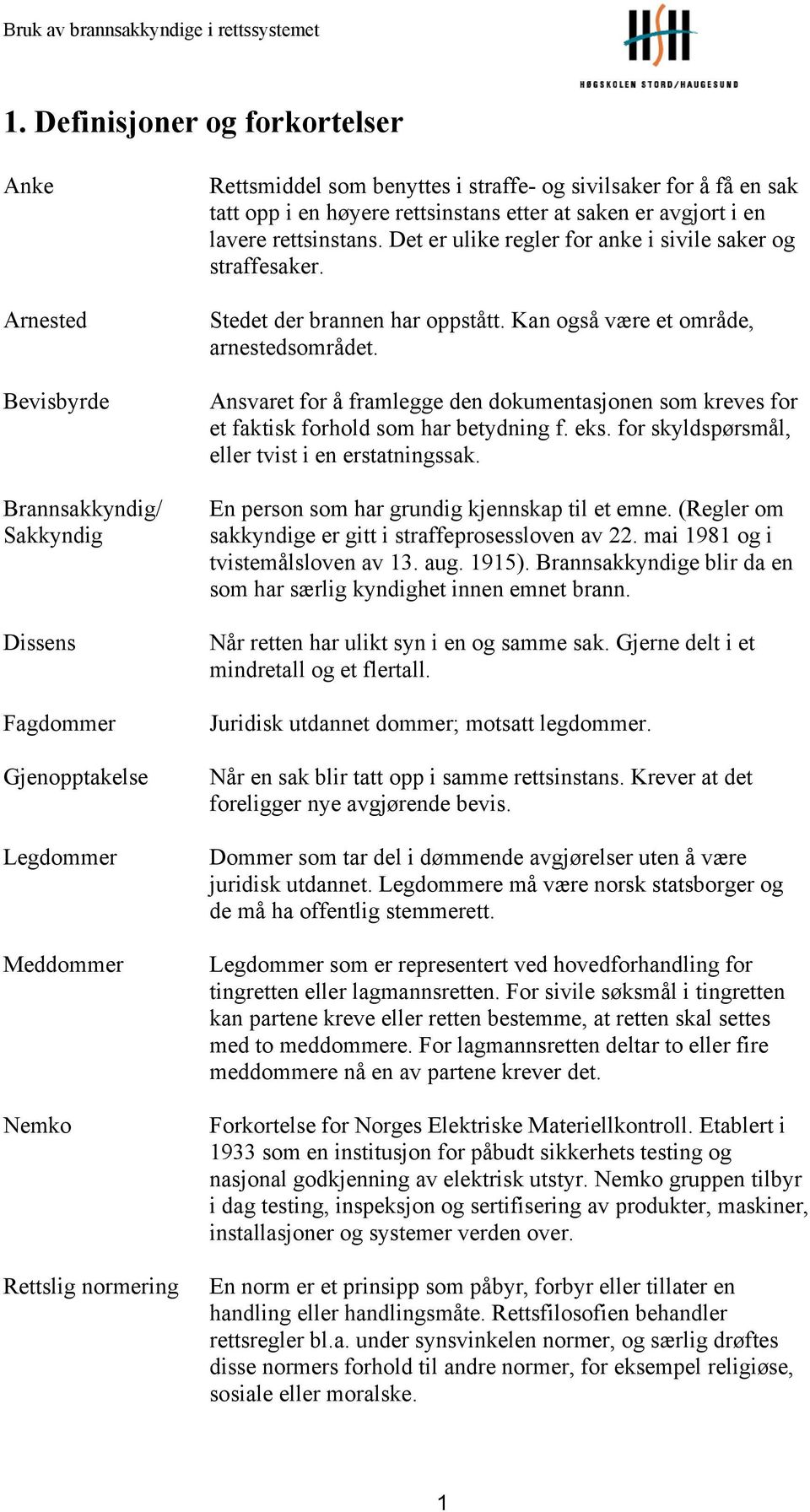 Stedet der brannen har oppstått. Kan også være et område, arnestedsområdet. Ansvaret for å framlegge den dokumentasjonen som kreves for et faktisk forhold som har betydning f. eks.