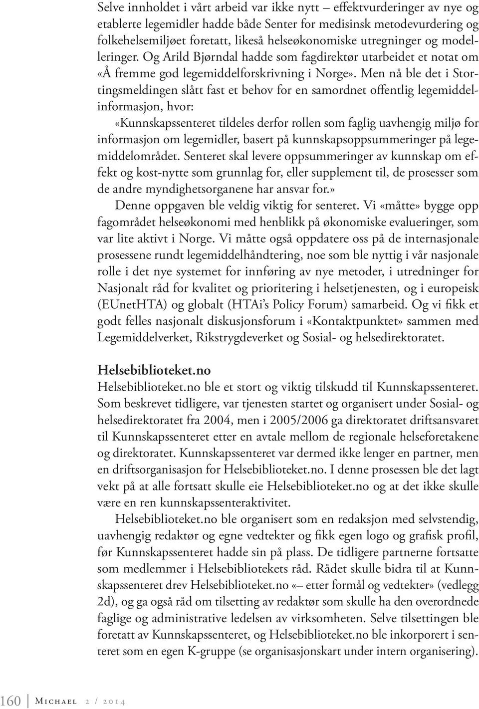 Men nå ble det i Stortingsmeldingen slått fast et behov for en samordnet offentlig legemiddelinformasjon, hvor: «Kunnskapssenteret tildeles derfor rollen som faglig uavhengig miljø for informasjon om