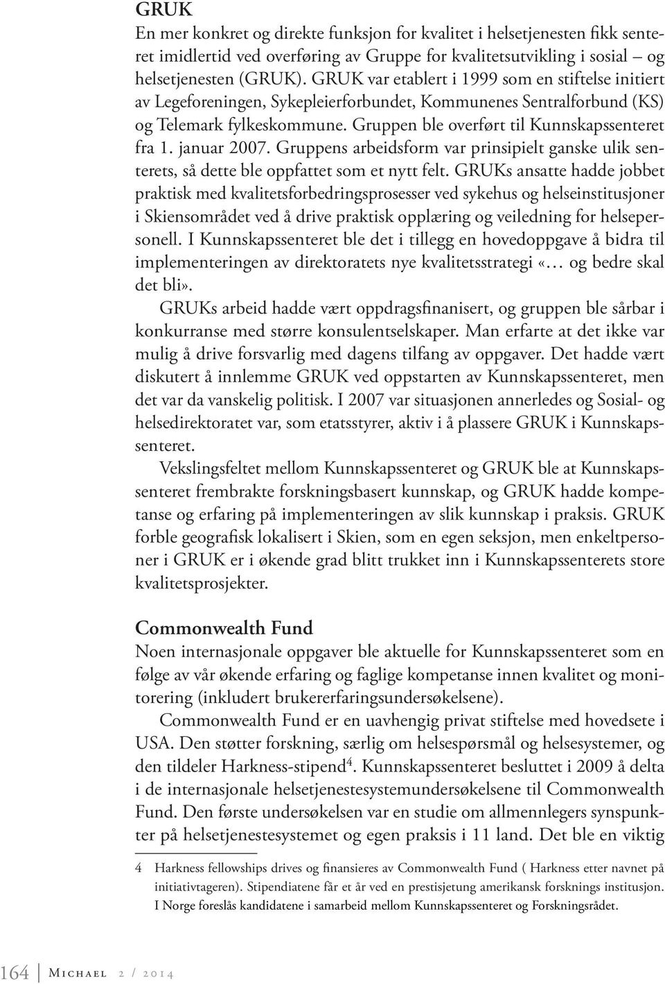 januar 2007. Gruppens arbeidsform var prinsipielt ganske ulik senterets, så dette ble oppfattet som et nytt felt.