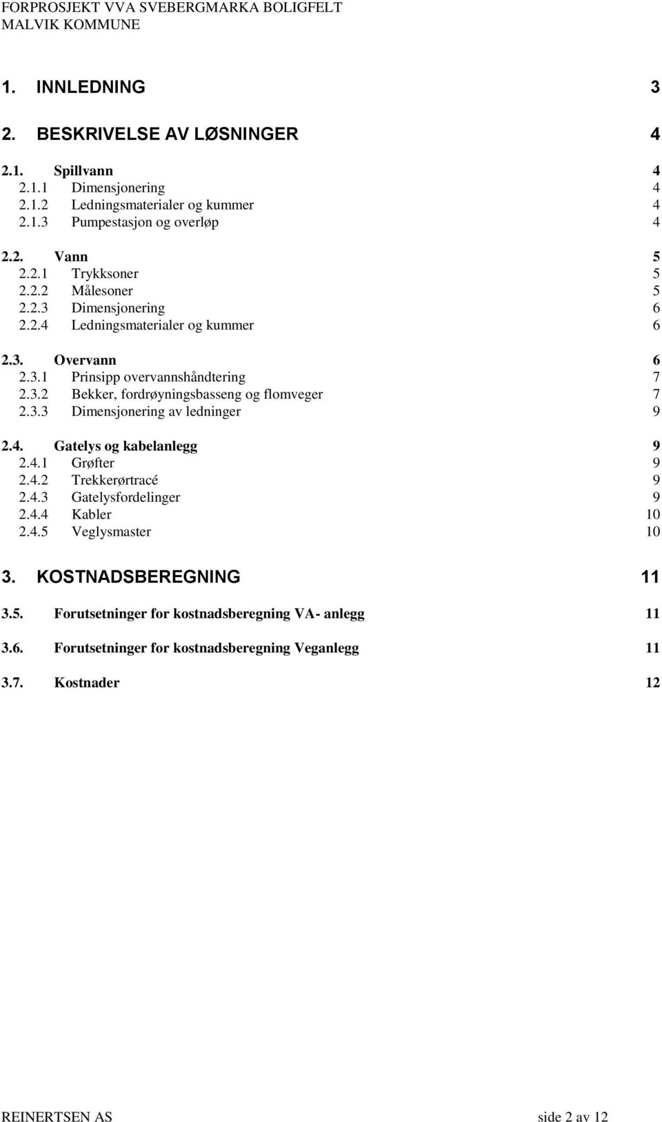 3.3 Dimensjonering av ledninger 9 2.4. Gatelys og kabelanlegg 9 2.4.1 Grøfter 9 2.4.2 Trekkerørtracé 9 2.4.3 Gatelysfordelinger 9 2.4.4 Kabler 10 2.4.5 Veglysmaster 10 3.