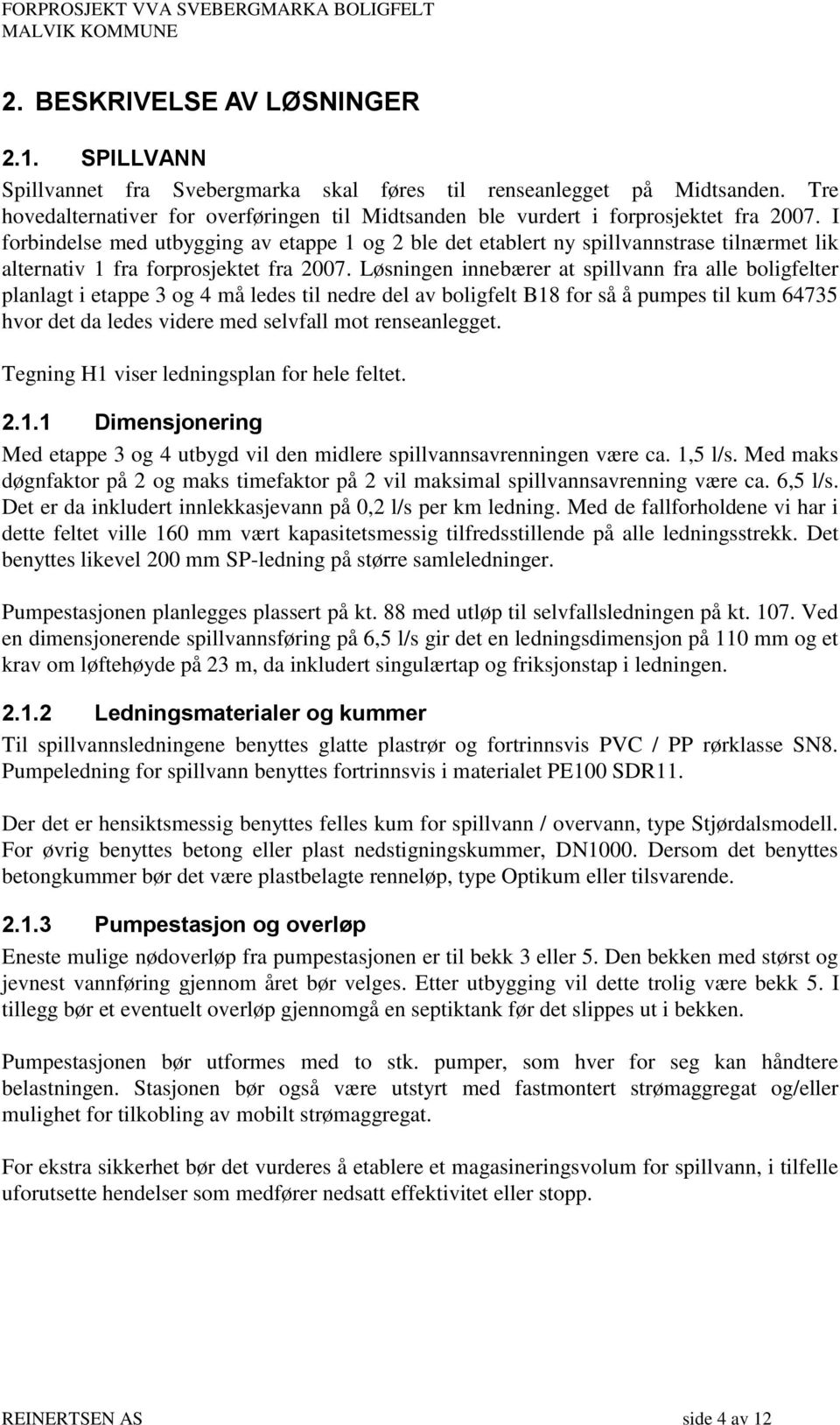 I forbindelse med utbygging av etappe 1 og 2 ble det etablert ny spillvannstrase tilnærmet lik alternativ 1 fra forprosjektet fra 2007.