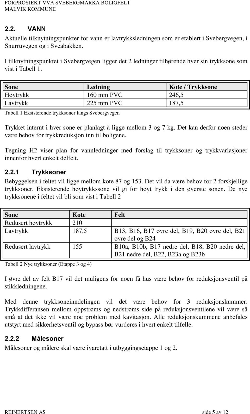 Sone Ledning Kote / Trykksone Høytrykk 160 mm PVC 246,5 Lavtrykk 225 mm PVC 187,5 Tabell 1 Eksisterende trykksoner langs Svebergvegen Trykket internt i hver sone er planlagt å ligge mellom 3 og 7 kg.