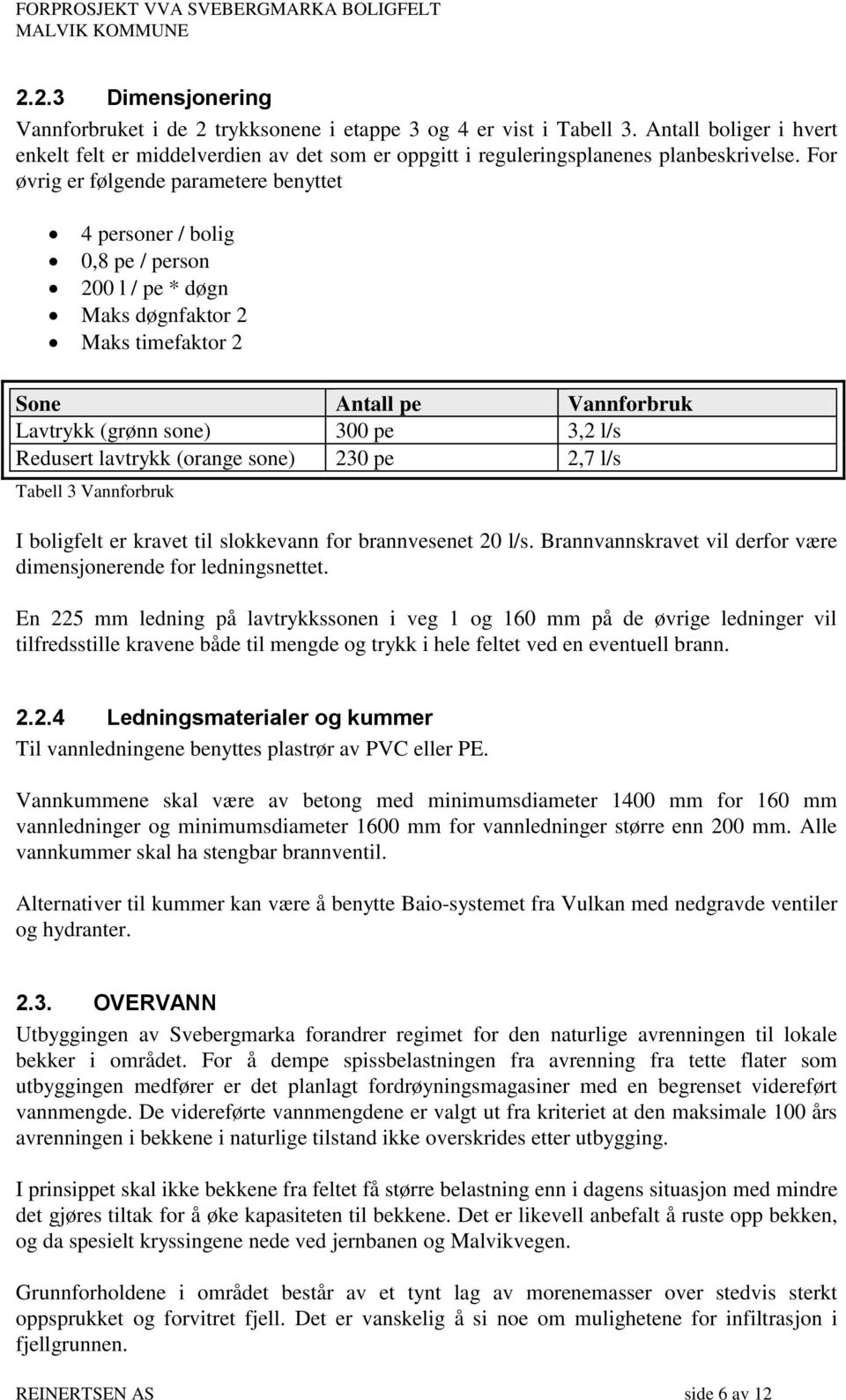 For øvrig er følgende parametere benyttet 4 personer / bolig 0,8 pe / person 200 l / pe * døgn Maks døgnfaktor 2 Maks timefaktor 2 Sone Antall pe Vannforbruk Lavtrykk (grønn sone) 300 pe 3,2 l/s