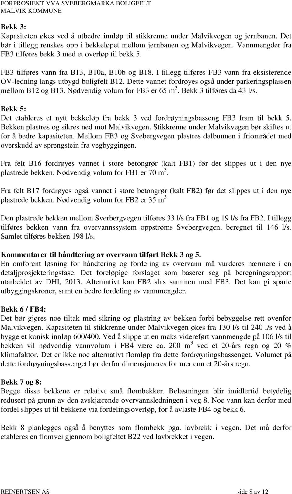 Dette vannet fordrøyes også under parkeringsplassen mellom B12 og B13. Nødvendig volum for FB3 er 65 m 3. Bekk 3 tilføres da 43 l/s.