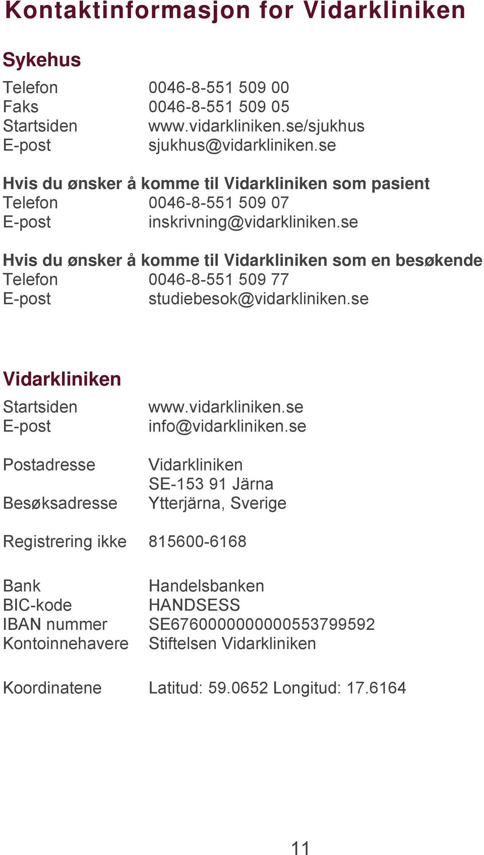 se Hvis du ønsker å komme til Vidarkliniken som en besøkende Telefon 0046-8-551 509 77 E-post studiebesok@vidarkliniken.se Vidarkliniken Startsiden E-post Postadresse Besøksadresse www.