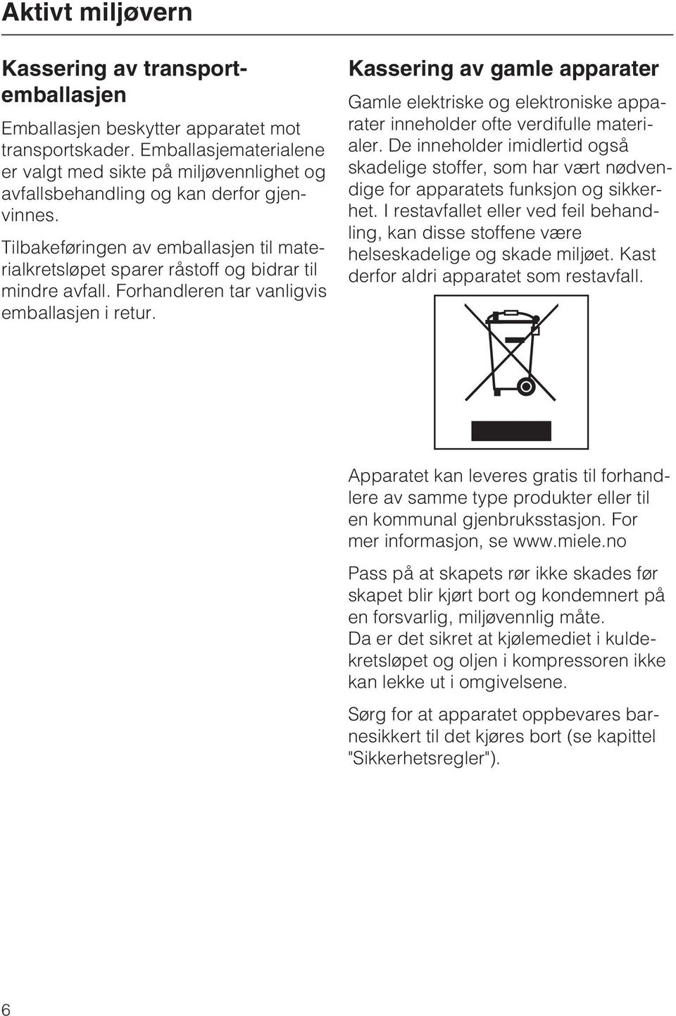 Tilbakeføringen av emballasjen til materialkretsløpet sparer råstoff og bidrar til mindre avfall. Forhandleren tar vanligvis emballasjen i retur.