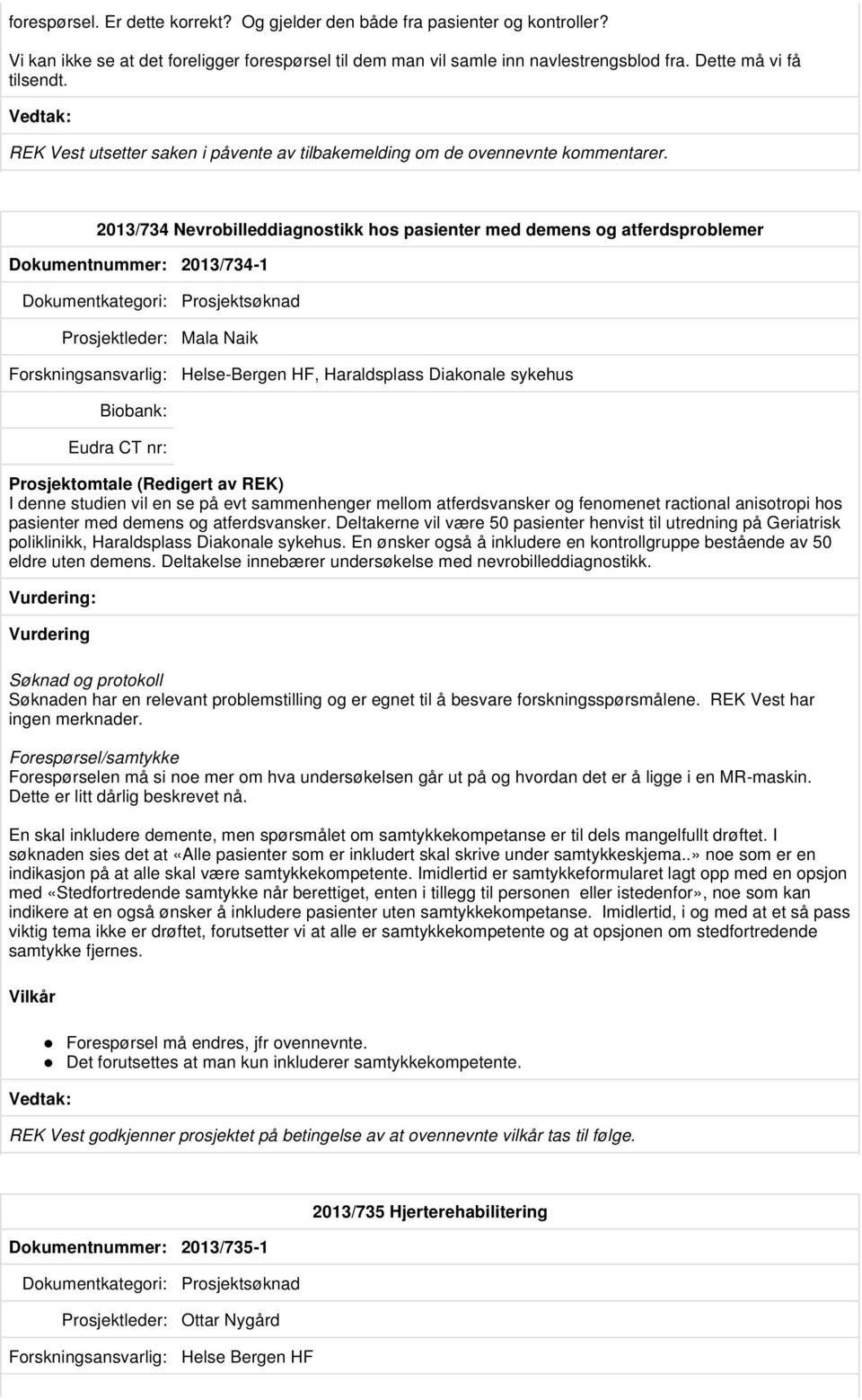 2013/734 Nevrobilleddiagnostikk hos pasienter med demens og atferdsproblemer Dokumentnummer: 2013/734-1 Prosjektsøknad Prosjektleder: Mala Naik Helse-Bergen HF, Haraldsplass Diakonale sykehus I denne