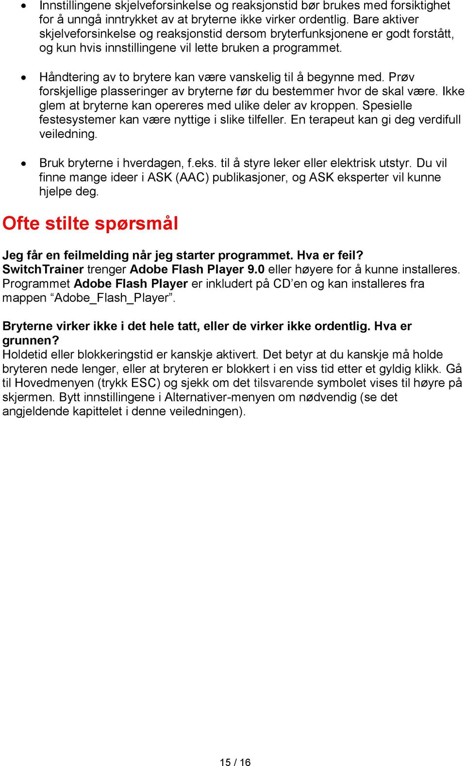 Håndtering av to brytere kan være vanskelig til å begynne med. Prøv forskjellige plasseringer av bryterne før du bestemmer hvor de skal være.