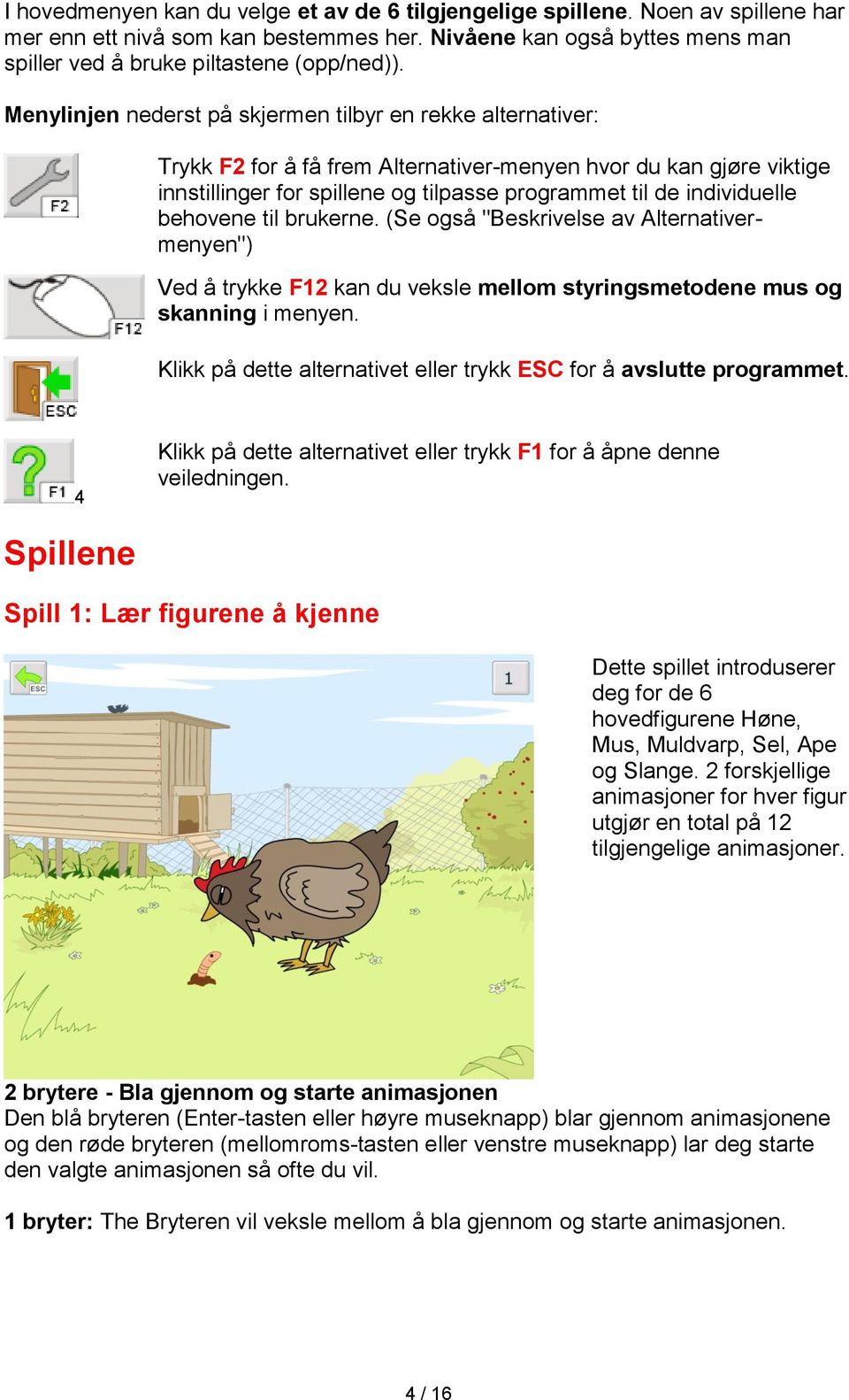 behovene til brukerne. (Se også "Beskrivelse av Alternativermenyen") Ved å trykke F12 kan du veksle mellom styringsmetodene mus og skanning i menyen.