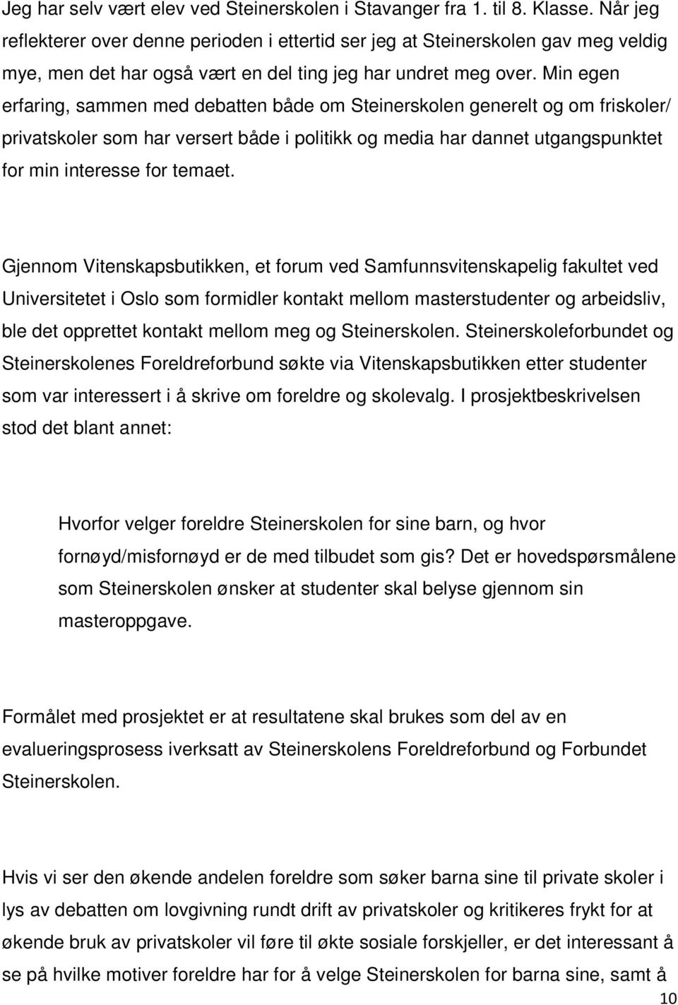 Min egen erfaring, sammen med debatten både om Steinerskolen generelt og om friskoler/ privatskoler som har versert både i politikk og media har dannet utgangspunktet for min interesse for temaet.