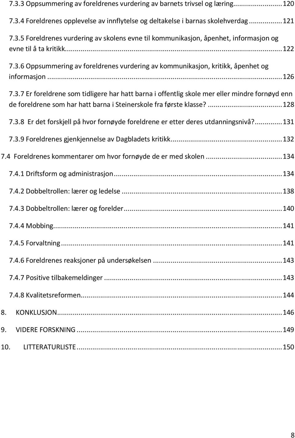 ... 128 7.3.8 Er det forskjell på hvor fornøyde foreldrene er etter deres utdanningsnivå?... 131 7.3.9 Foreldrenes gjenkjennelse av Dagbladets kritikk... 132 7.
