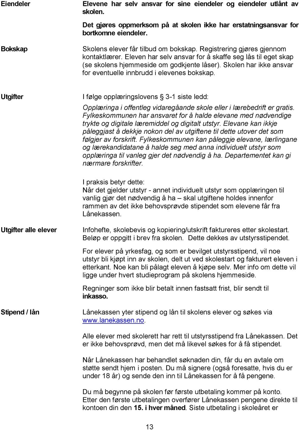 Skolen har ikke ansvar for eventuelle innbrudd i elevenes bokskap. Utgifter I følge opplæringslovens 3-1 siste ledd: Opplæringa i offentleg vidaregåande skole eller i lærebedrift er gratis.