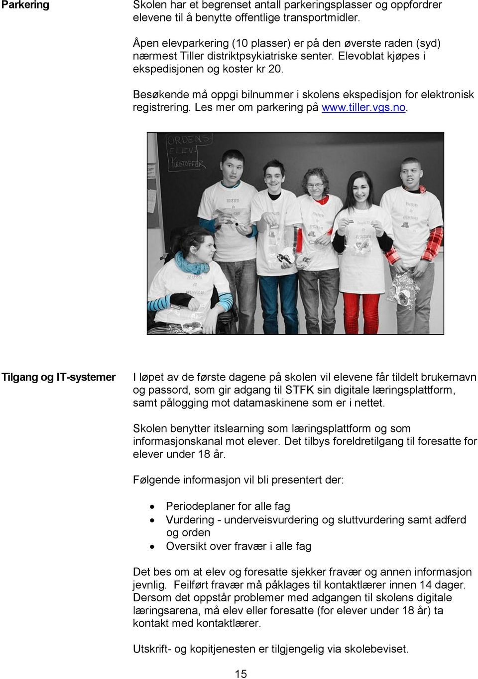 Besøkende må oppgi bilnummer i skolens ekspedisjon for elektronisk registrering. Les mer om parkering på www.tiller.vgs.no.