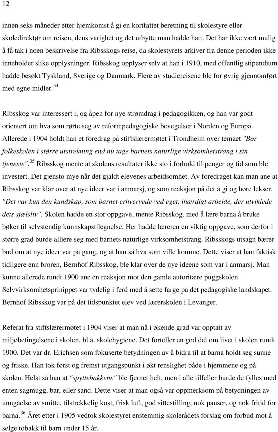 Ribsskog opplyser selv at han i 1910, med offentlig stipendium hadde besøkt Tyskland, Sverige og Danmark. Flere av studiereisene ble for øvrig gjennomført med egne midler.