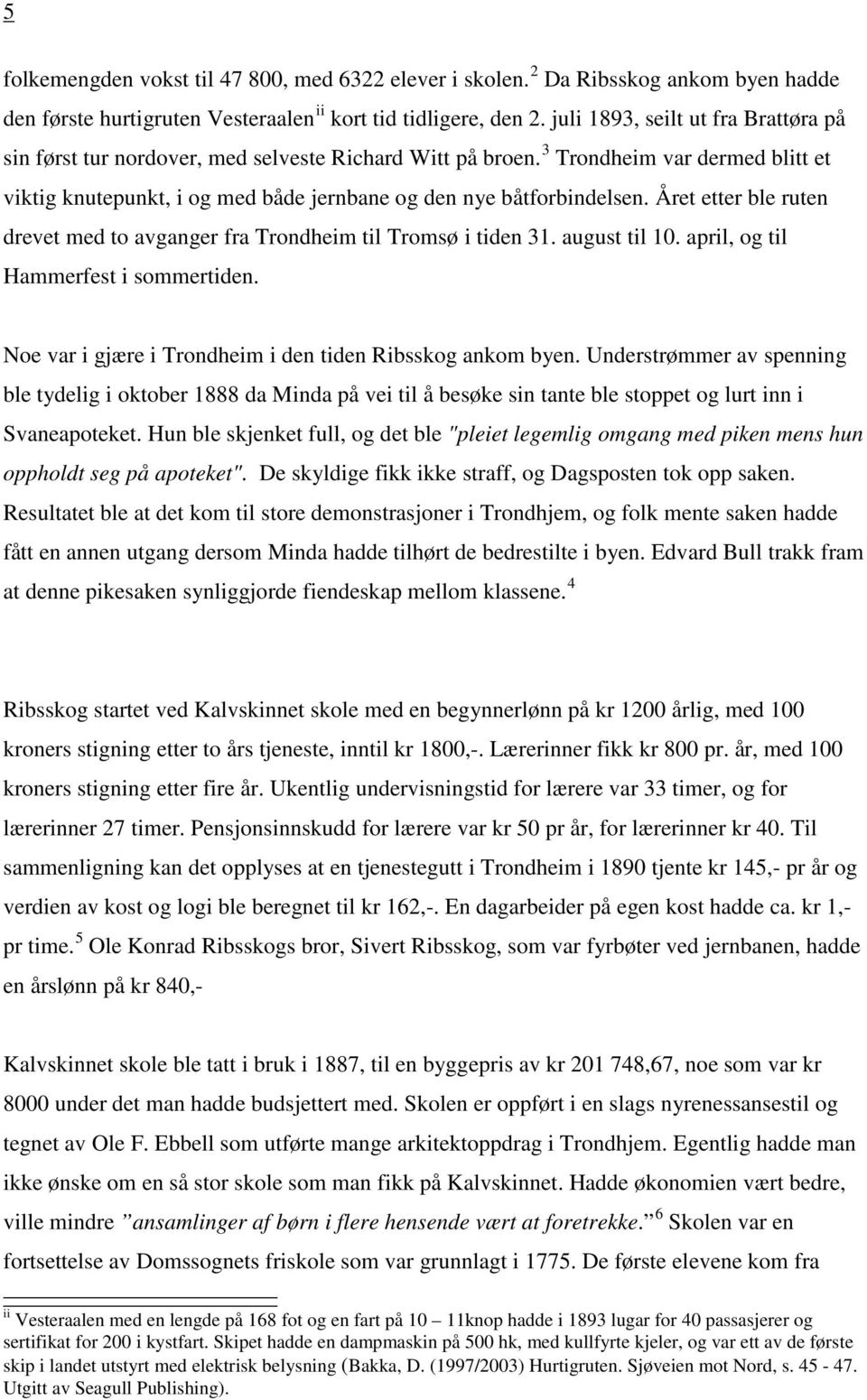 Året etter ble ruten drevet med to avganger fra Trondheim til Tromsø i tiden 31. august til 10. april, og til Hammerfest i sommertiden. Noe var i gjære i Trondheim i den tiden Ribsskog ankom byen.