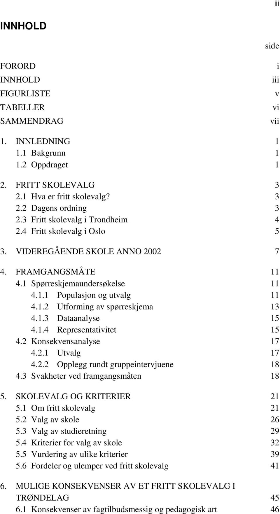 1.3 Dataanalyse 15 4.1.4 Representativitet 15 4.2 Konsekvensanalyse 17 4.2.1 Utvalg 17 4.2.2 Opplegg rundt gruppeintervjuene 18 4.3 Svakheter ved framgangsmåten 18 5. SKOLEVALG OG KRITERIER 21 5.