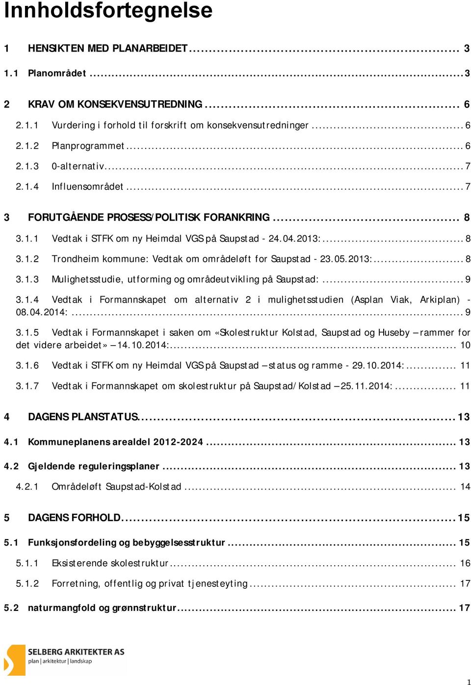 05.2013:... 8 3.1.3 Mulighetsstudie, utforming og områdeutvikling på Saupstad:... 9 3.1.4 Vedtak i Formannskapet om alternativ 2 i mulighetsstudien (Asplan Viak, Arkiplan) - 08.04.2014:... 9 3.1.5 Vedtak i Formannskapet i saken om «Skolestruktur Kolstad, Saupstad og Huseby rammer for det videre arbeidet» 14.