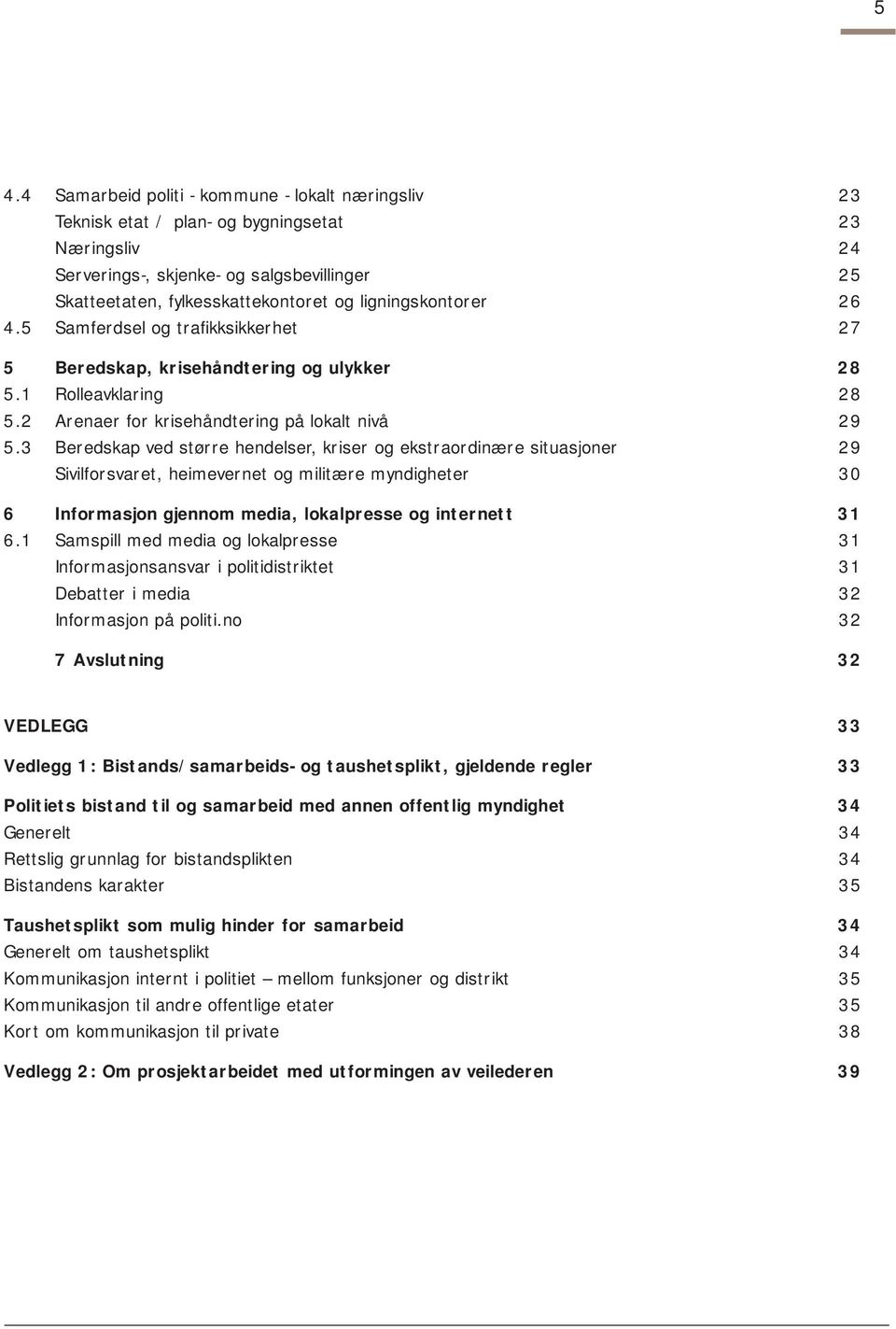 3 Beredskap ved større hendelser, kriser og ekstraordinære situasjoner 29 Sivilforsvaret, heimevernet og militære myndigheter 30 6 Informasjon gjennom media, lokalpresse og internett 31 6.