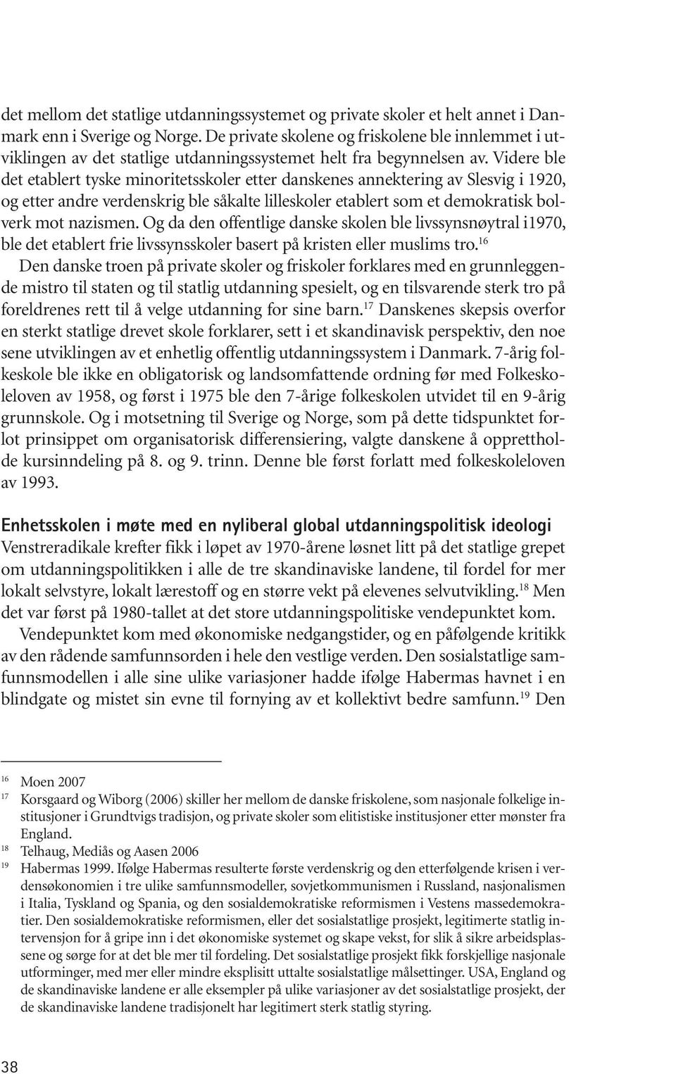 Videre ble det etablert tyske minoritetsskoler etter danskenes annektering av Slesvig i 1920, og etter andre verdenskrig ble såkalte lilleskoler etablert som et demokratisk bolverk mot nazismen.