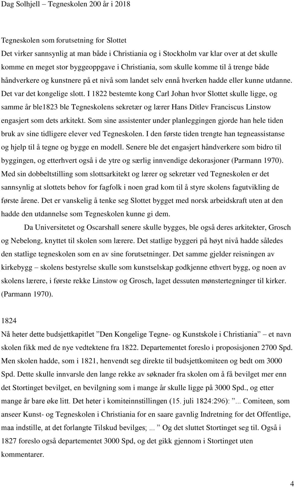 I 1822 bestemte kong Carl Johan hvor Slottet skulle ligge, og samme år ble1823 ble Tegneskolens sekretær og lærer Hans Ditlev Franciscus Linstow engasjert som dets arkitekt.