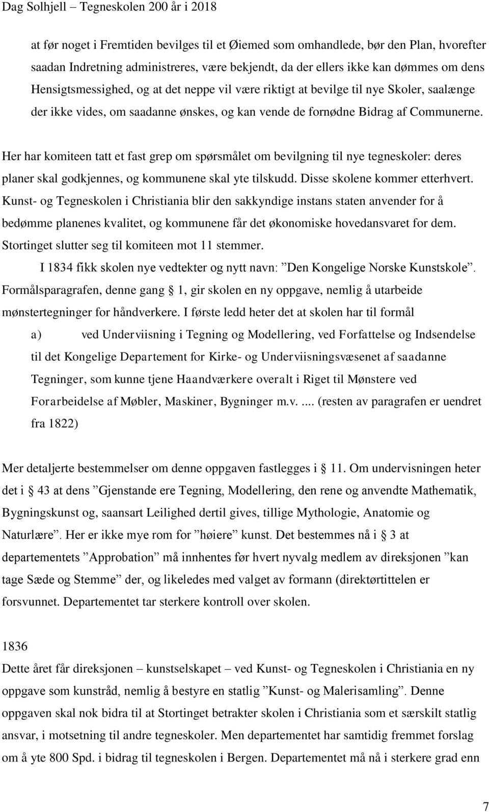 Her har komiteen tatt et fast grep om spørsmålet om bevilgning til nye tegneskoler: deres planer skal godkjennes, og kommunene skal yte tilskudd. Disse skolene kommer etterhvert.