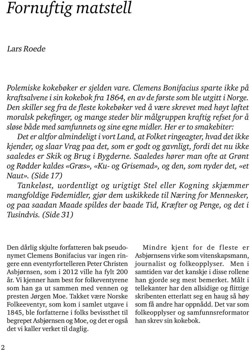 Her er to smakebiter: Det er altfor almindeligt i vort Land, at Folket ringeagter, hvad det ikke kjender, og slaar Vrag paa det, som er godt og gavnligt, fordi det nu ikke saaledes er Skik og Brug i