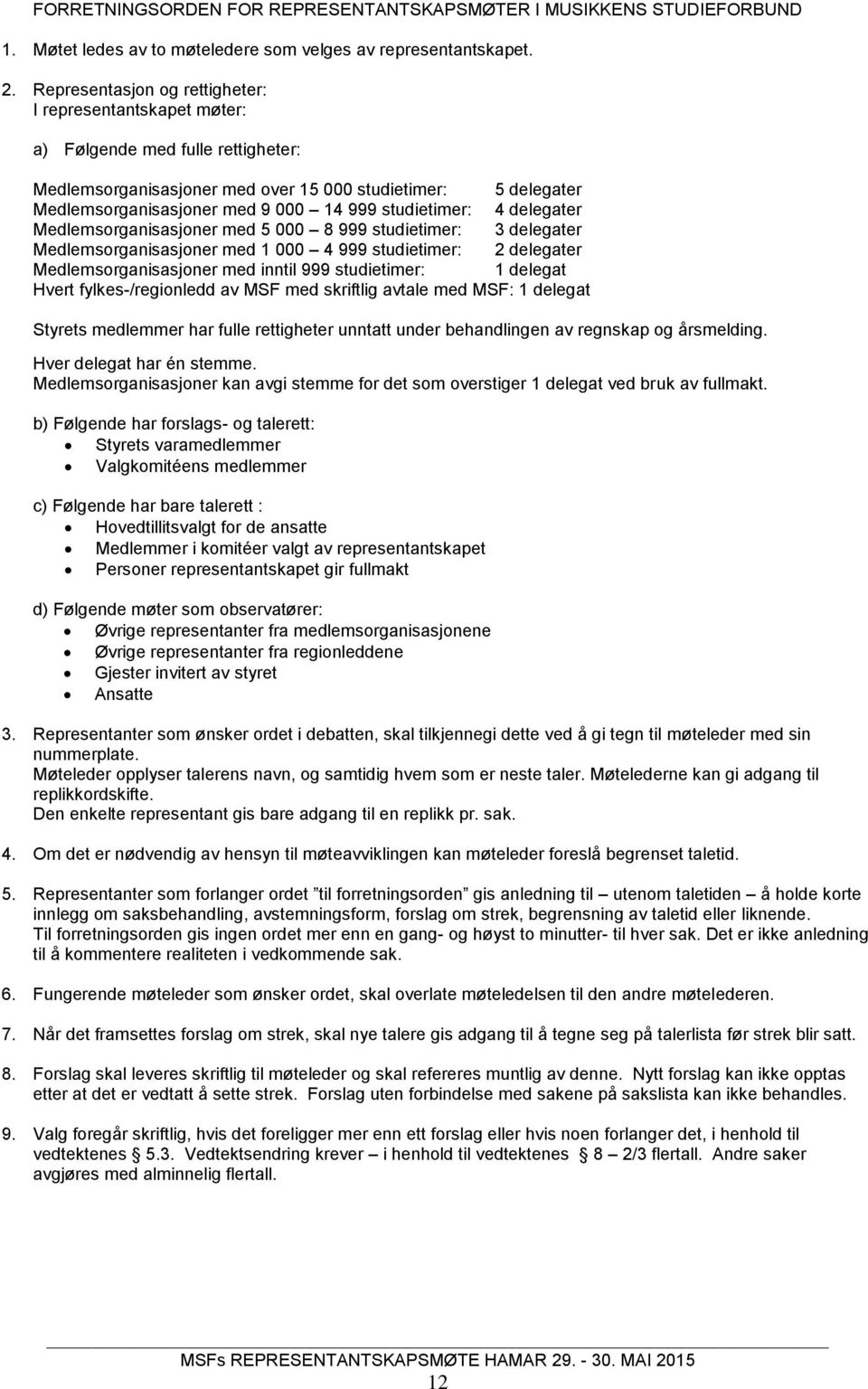 studietimer: 4 delegater Medlemsorganisasjoner med 5 000 8 999 studietimer: 3 delegater Medlemsorganisasjoner med 1 000 4 999 studietimer: 2 delegater Medlemsorganisasjoner med inntil 999