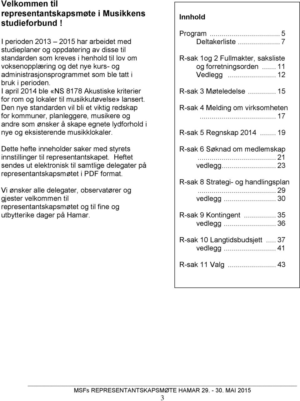 bruk i perioden. I april 2014 ble «NS 8178 Akustiske kriterier for rom og lokaler til musikkutøvelse» lansert.