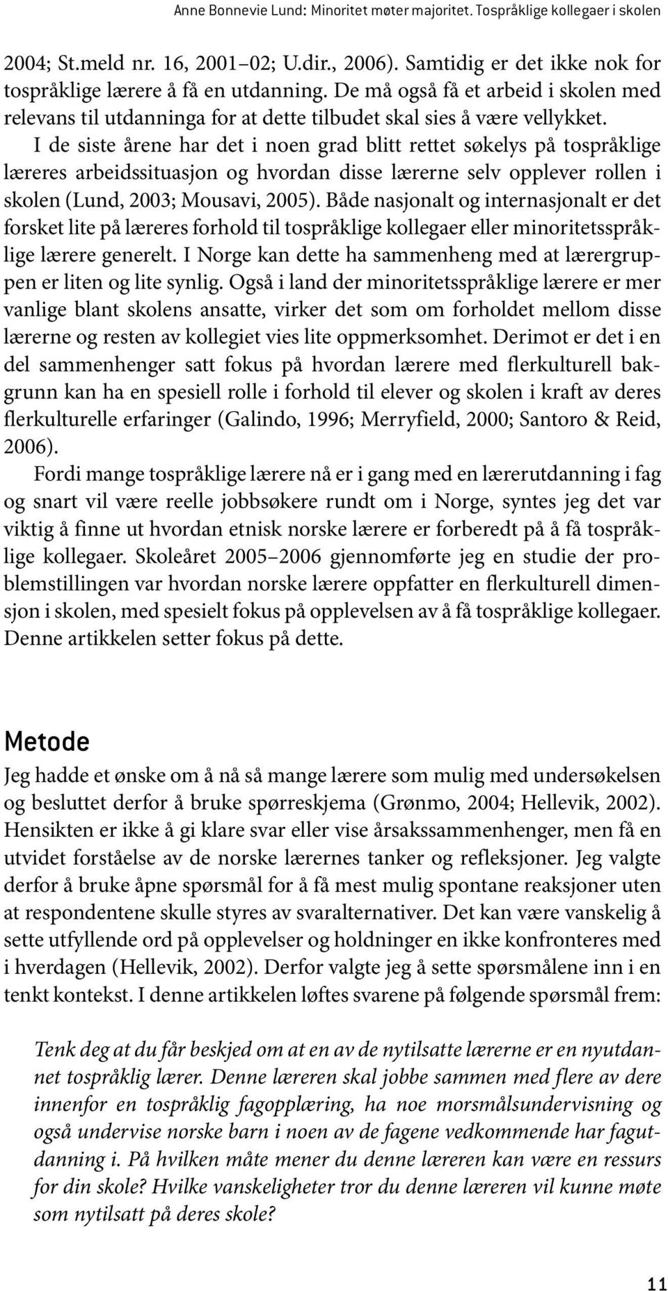 I de siste årene har det i noen grad blitt rettet søkelys på tospråklige læreres arbeidssituasjon og hvordan disse lærerne selv opplever rollen i skolen (Lund, 2003; Mousavi, 2005).