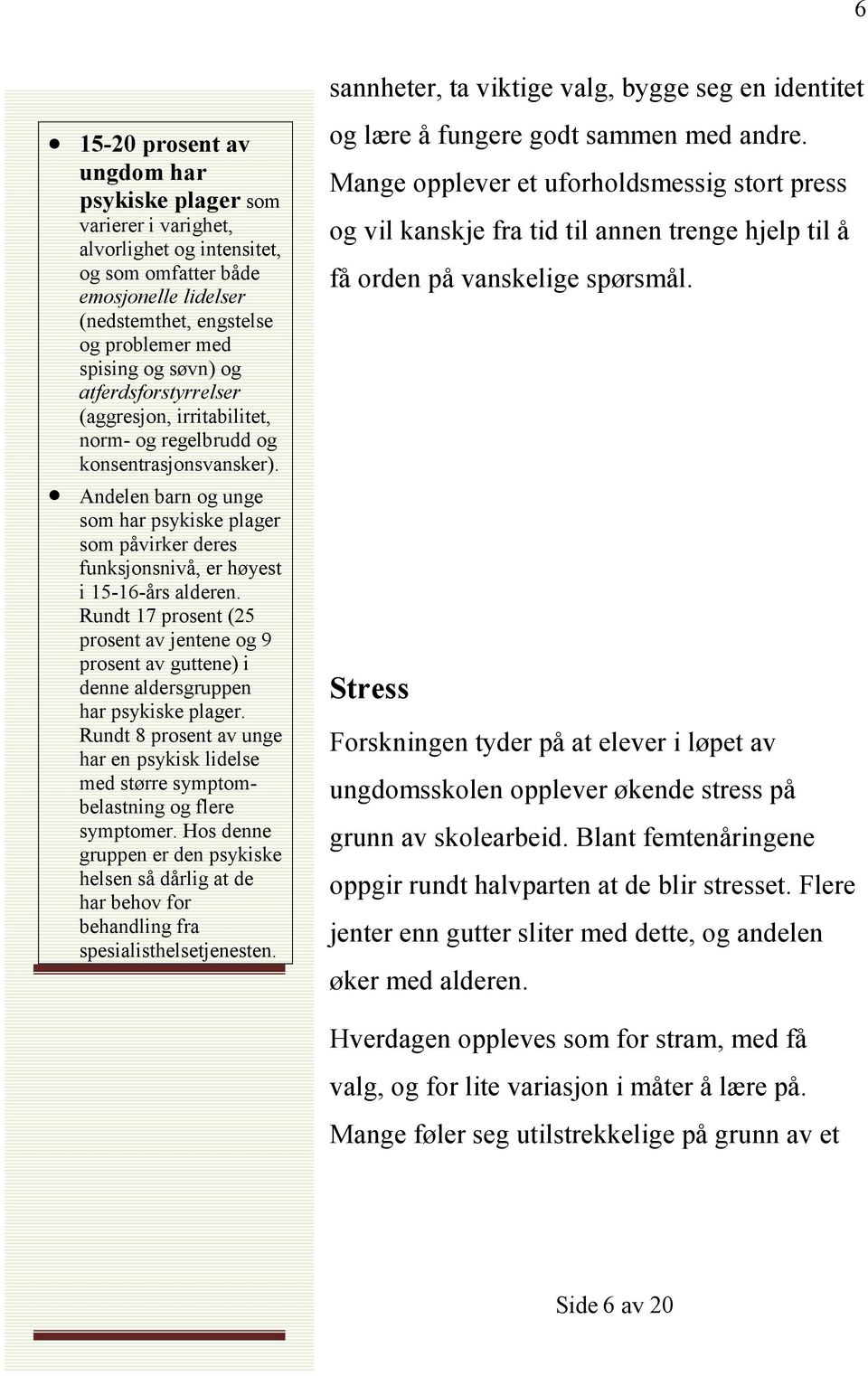 Andelen barn og unge som har psykiske plager som påvirker deres funksjonsnivå, er høyest i 15-16-års alderen.