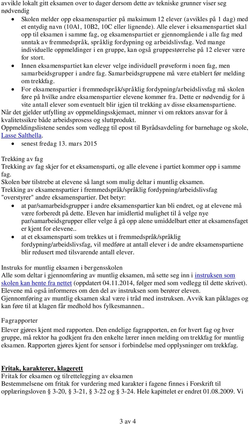 Alle elever i eksamenspartiet skal opp til eksamen i samme fag, og eksamenspartiet er gjennomgående i alle fag med unntak av fremmedspråk, språklig fordypning og arbeidslivsfag.