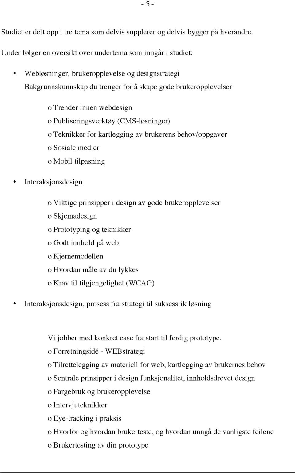 webdesign o Publiseringsverktøy (CMS-løsninger) o Teknikker for kartlegging av brukerens behov/oppgaver o Sosiale medier o Mobil tilpasning Interaksjonsdesign o Viktige prinsipper i design av gode