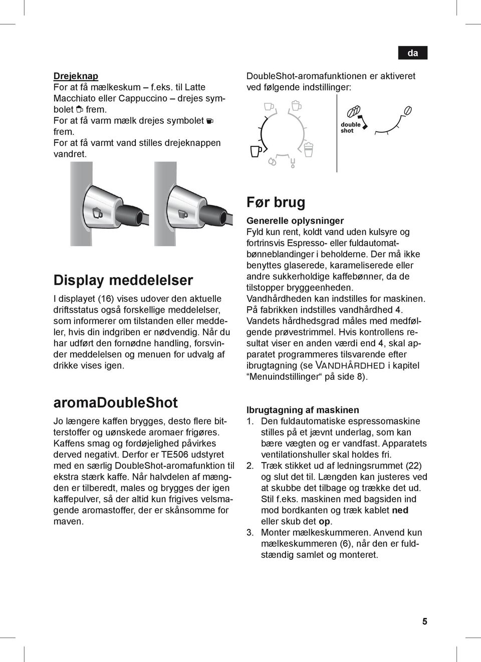 tilstanden eller meddeler, hvis din indgriben er nødvendig. Når du har udført den fornødne handling, forsvinder meddelelsen og menuen for udvalg af drikke vises igen.