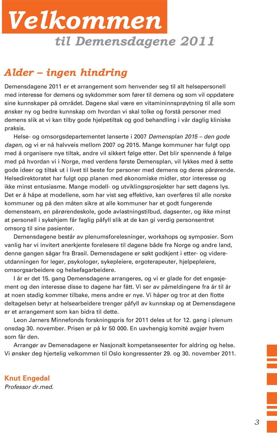 Dagene skal være en vitamininnsprøytning til alle som ønsker ny og bedre kunnskap om hvordan vi skal tolke og forstå personer med demens slik at vi kan tilby gode hjelpetiltak og god behandling i vår