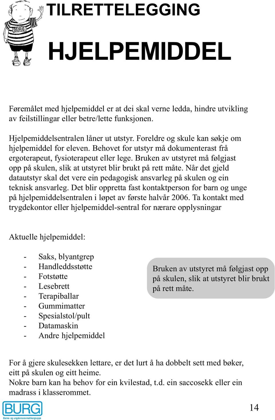 Bruken av utstyret må følgjast opp på skulen, slik at utstyret blir brukt på rett måte. Når det gjeld datautstyr skal det vere ein pedagogisk ansvarleg på skulen og ein teknisk ansvarleg.